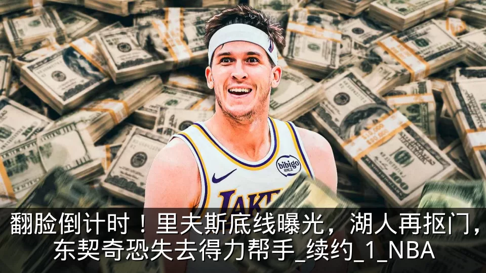 翻脸倒计时!里夫斯底线曝光,湖人再抠门,东契奇恐失去得力帮手_续约_1_NBA