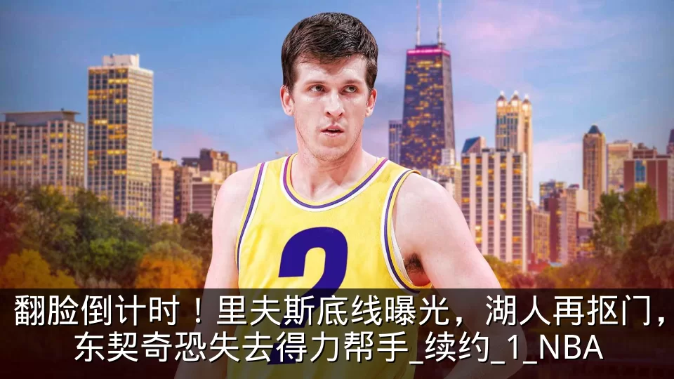 翻脸倒计时!里夫斯底线曝光,湖人再抠门,东契奇恐失去得力帮手_续约_1_NBA