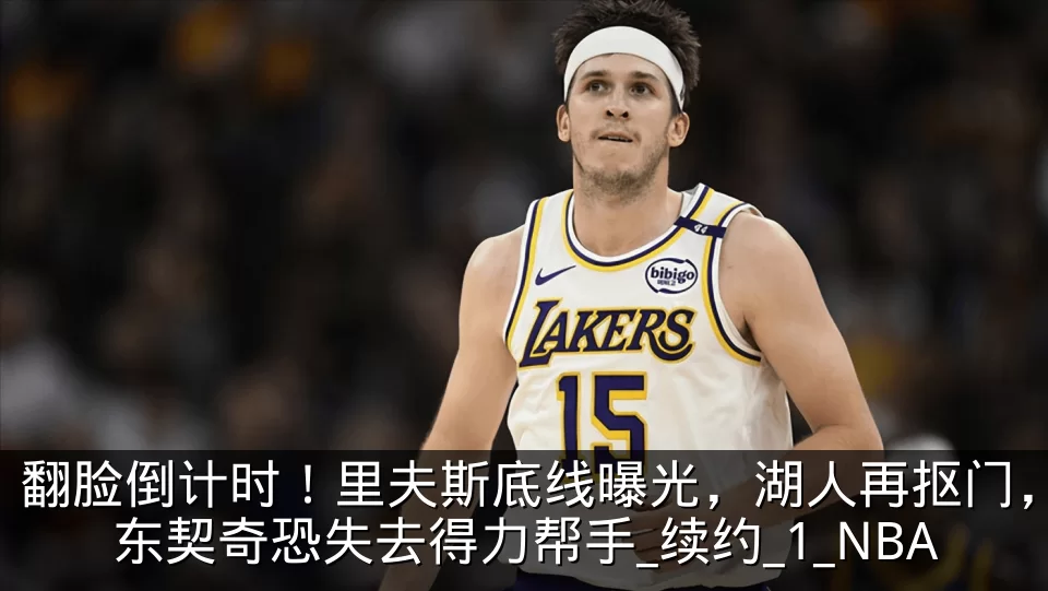 翻脸倒计时!里夫斯底线曝光,湖人再抠门,东契奇恐失去得力帮手_续约_1_NBA